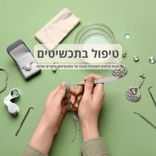 טיפול בתכשיטים: עצות וטיפים לשמירה נכונה על התכשיטים היקרים שלכם